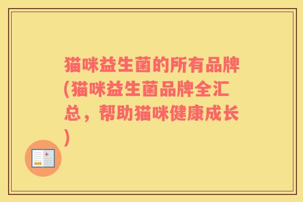 猫咪益生菌的所有品牌(猫咪益生菌品牌全汇总，帮助猫咪健康成长)