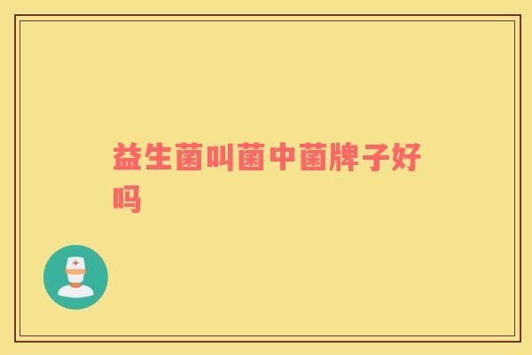 益生菌叫菌中菌牌子好吗