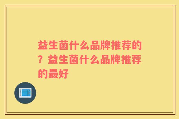 益生菌什么品牌推荐的?益生菌什么品牌推荐的好 益生菌什么品牌推荐的?益生菌什么品牌推荐的好