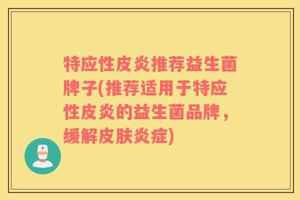 特应性皮炎推荐益生菌牌子(推荐适用于特应性皮炎的益生菌品牌，缓解皮肤炎症)