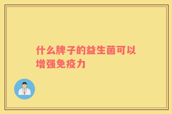 什么牌子的益生菌可以增强力