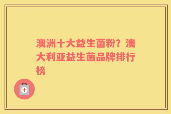 澳洲十大益生菌粉？澳大利亚益生菌品牌排行榜