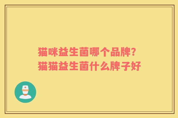 猫咪益生菌哪个品牌？猫猫益生菌什么牌子好
