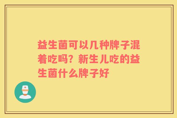 益生菌可以几种牌子混着吃吗？新生儿吃的益生菌什么牌子好