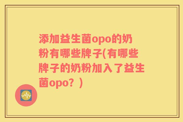 添加益生菌opo的奶粉有哪些牌子(有哪些牌子的奶粉加入了益生菌opo？)