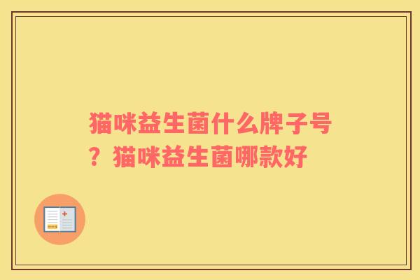 猫咪益生菌什么牌子号？猫咪益生菌哪款好