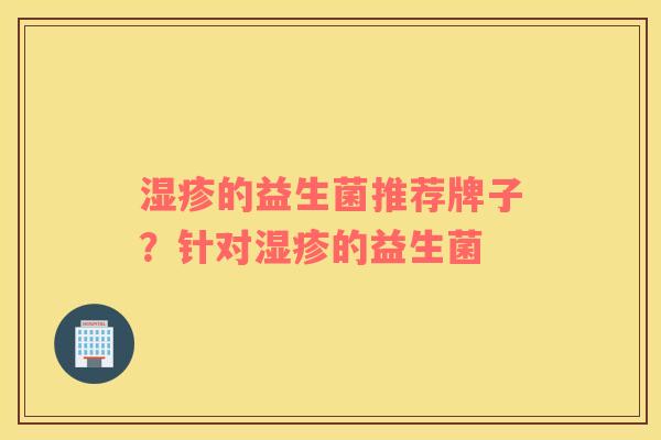 湿疹的益生菌推荐牌子？针对湿疹的益生菌