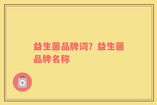 益生菌品牌词？益生菌品牌名称