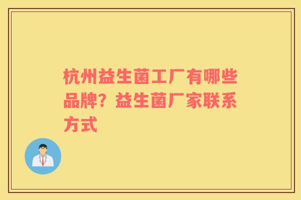 杭州益生菌工厂有哪些品牌？益生菌厂家联系方式