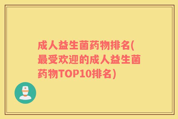 成人益生菌药物排名(最受欢迎的成人益生菌药物TOP10排名)