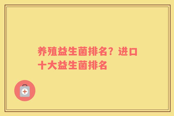 养殖益生菌排名？进口十大益生菌排名