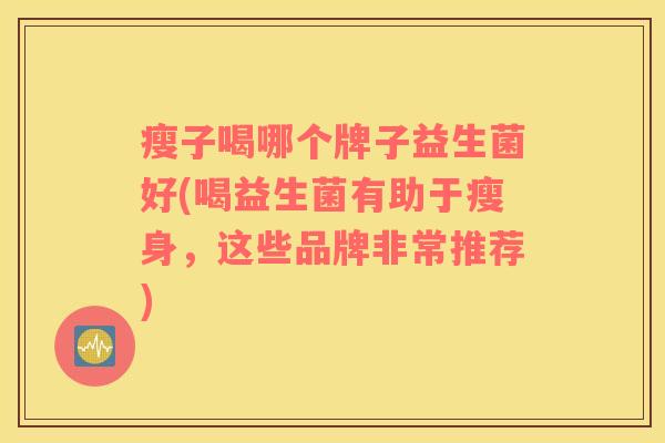 瘦子喝哪个牌子益生菌好(喝益生菌有助于瘦身，这些品牌非常推荐)