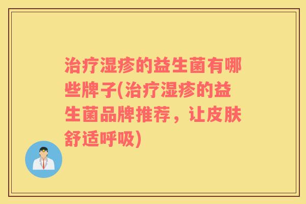 治疗湿疹的益生菌有哪些牌子(治疗湿疹的益生菌品牌推荐，让皮肤舒适呼吸)