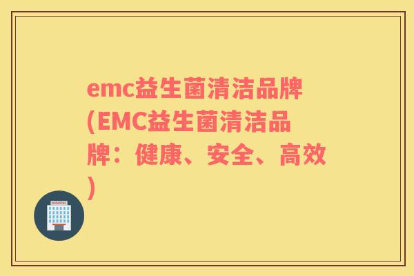 emc益生菌清洁品牌(EMC益生菌清洁品牌：健康、安全、高效)