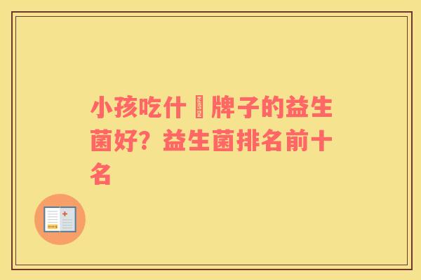 小孩吃什麼牌子的益生菌好？益生菌排名前十名