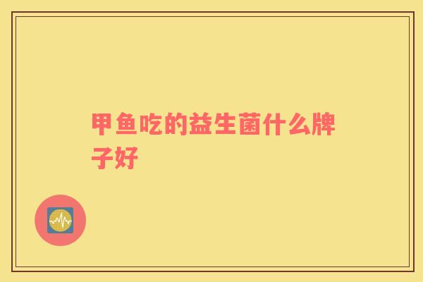 甲鱼吃的益生菌什么牌子好