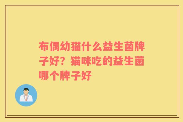 布偶幼猫什么益生菌牌子好?猫咪吃的益生菌哪个牌子好 布偶幼猫什么益生菌牌子好?猫咪吃的益生菌哪个牌子好