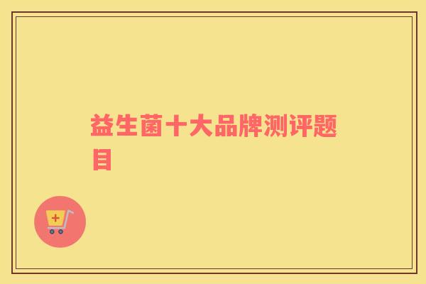 益生菌十大品牌测评题目