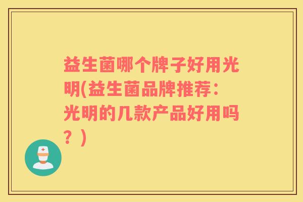 益生菌哪个牌子好用光明(益生菌品牌推荐：光明的几款产品好用吗？)