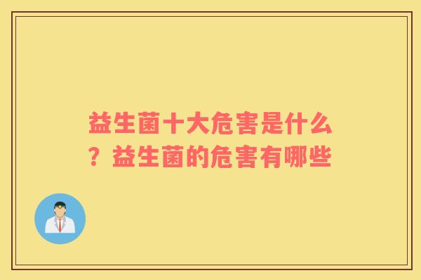 益生菌十大危害是什么？益生菌的危害有哪些