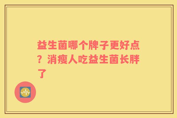 益生菌哪个牌子更好点？消瘦人吃益生菌长胖了