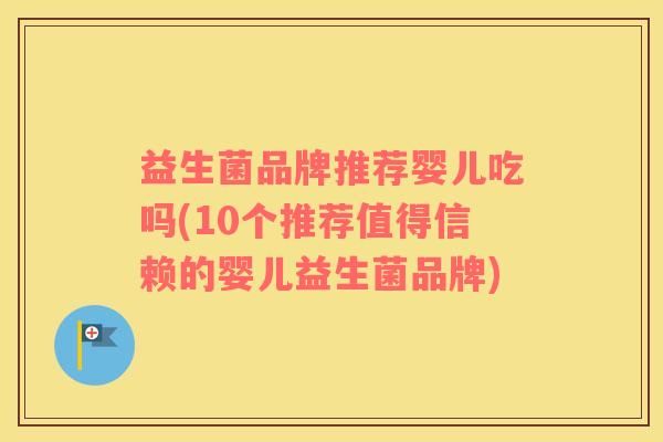 益生菌品牌推荐婴儿吃吗(10个推荐值得信赖的婴儿益生菌品牌)