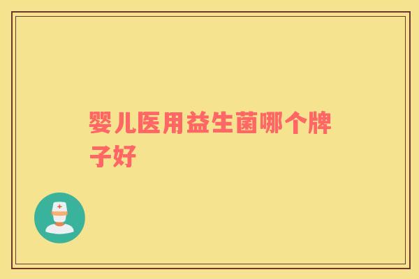 婴儿医用益生菌哪个牌子好