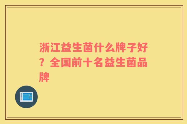 浙江益生菌什么牌子好？全国前十名益生菌品牌