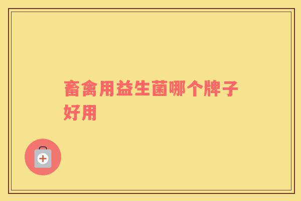 畜禽用益生菌哪个牌子好用