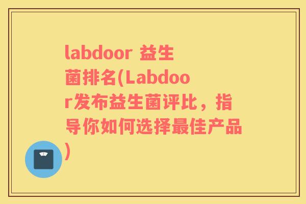 labdoor 益生菌排名(Labdoor发布益生菌评比，指导你如何选择最佳产品)