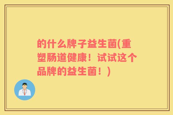 的什么牌子益生菌(重塑肠道健康！试试这个品牌的益生菌！)
