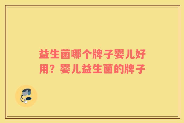 益生菌哪个牌子婴儿好用？婴儿益生菌的牌子