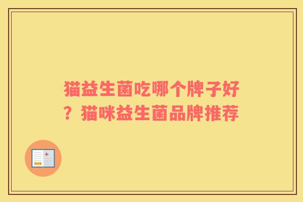 猫益生菌吃哪个牌子好？猫咪益生菌品牌推荐
