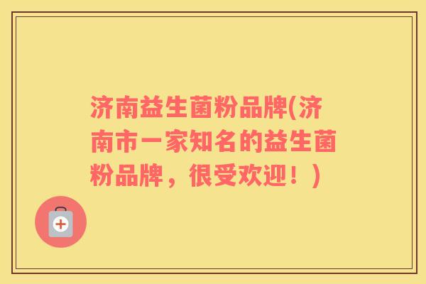 济南益生菌粉品牌(济南市一家知名的益生菌粉品牌,很受欢迎!) 济南益生菌粉品牌(济南市一家知名的益生菌粉品牌,很受欢迎!)