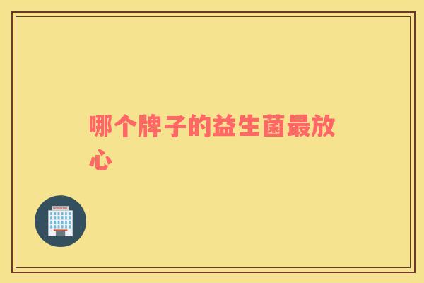 哪个牌子的益生菌最放心