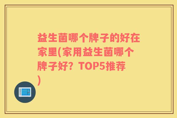 益生菌哪个牌子的好在家里(家用益生菌哪个牌子好？TOP5推荐)