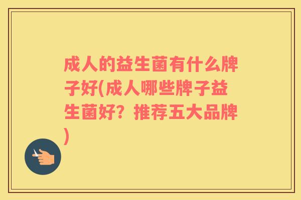 成人的益生菌有什么牌子好(成人哪些牌子益生菌好？推荐五大品牌)