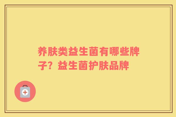 养肤类益生菌有哪些牌子？益生菌护肤品牌