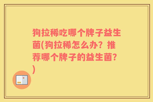 狗拉稀吃哪个牌子益生菌(狗拉稀怎么办？推荐哪个牌子的益生菌？)
