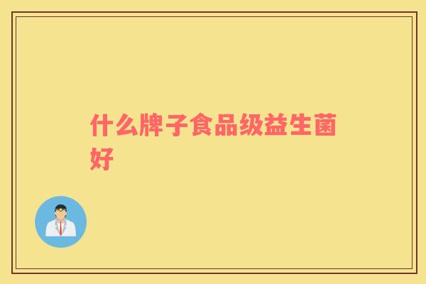 什么牌子食品级益生菌好