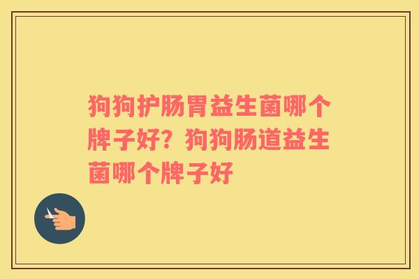 狗狗护肠胃益生菌哪个牌子好？狗狗肠道益生菌哪个牌子好