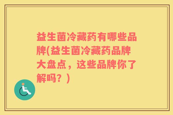 益生菌冷藏药有哪些品牌(益生菌冷藏药品牌大盘点，这些品牌你了解吗？)