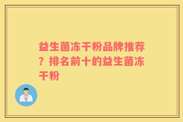 益生菌冻干粉品牌推荐？排名前十的益生菌冻干粉