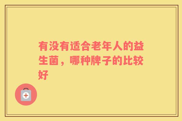 有没有适合老年人的益生菌，哪种牌子的比较好