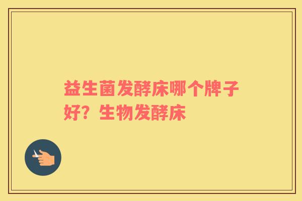 益生菌发酵床哪个牌子好？生物发酵床