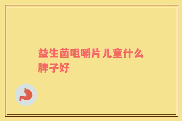 益生菌咀嚼片儿童什么牌子好