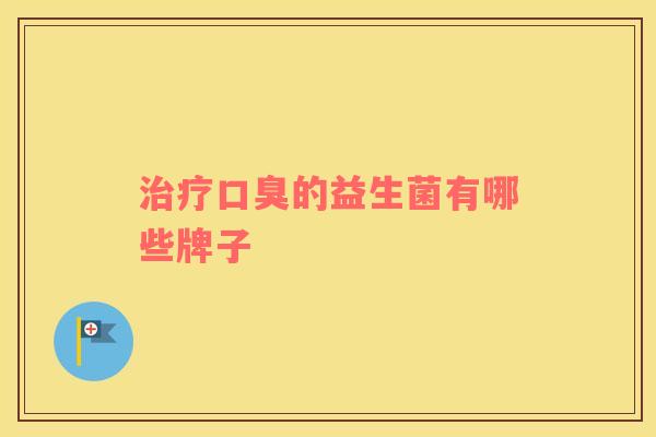 治疗口臭的益生菌有哪些牌子