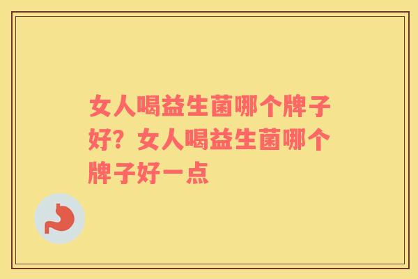 女人喝益生菌哪个牌子好？女人喝益生菌哪个牌子好一点