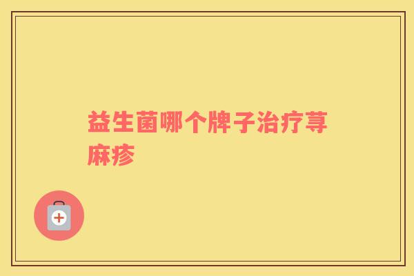 益生菌哪个牌子治疗荨麻疹