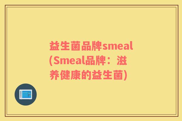 益生菌品牌smeal(Smeal品牌：滋养健康的益生菌)